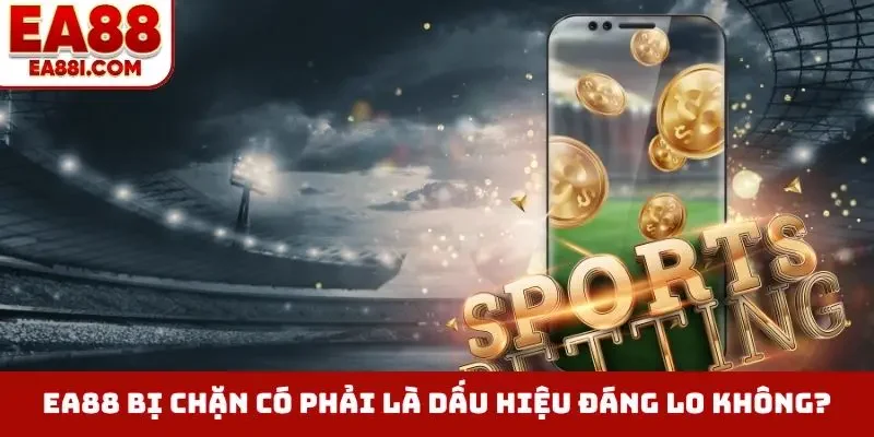 EA88 bị chặn có phải là dấu hiệu đáng lo không?